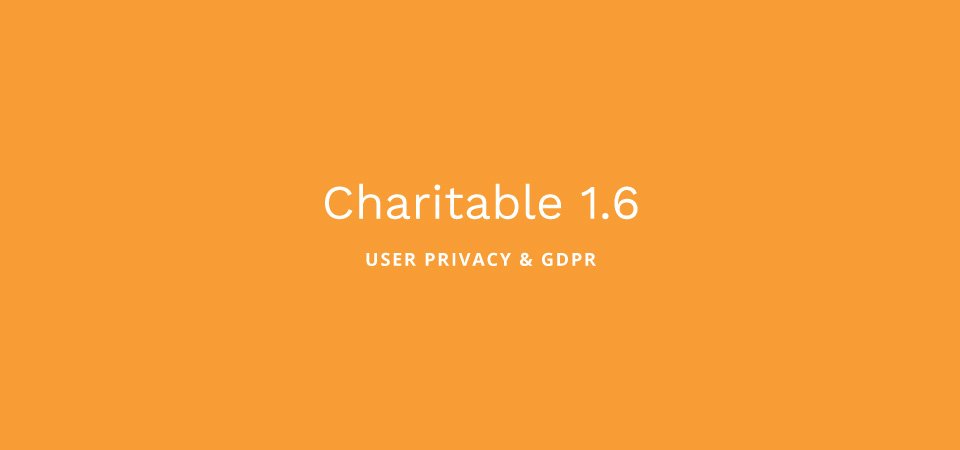 Charitable 1.6: User Privacy & GDPR, Better Refunds and a New Shortcode