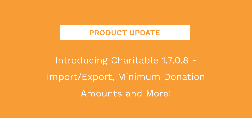 Introducing Charitable 1.7.0.8 - Import/Export, Minimum Donation Amounts & More!